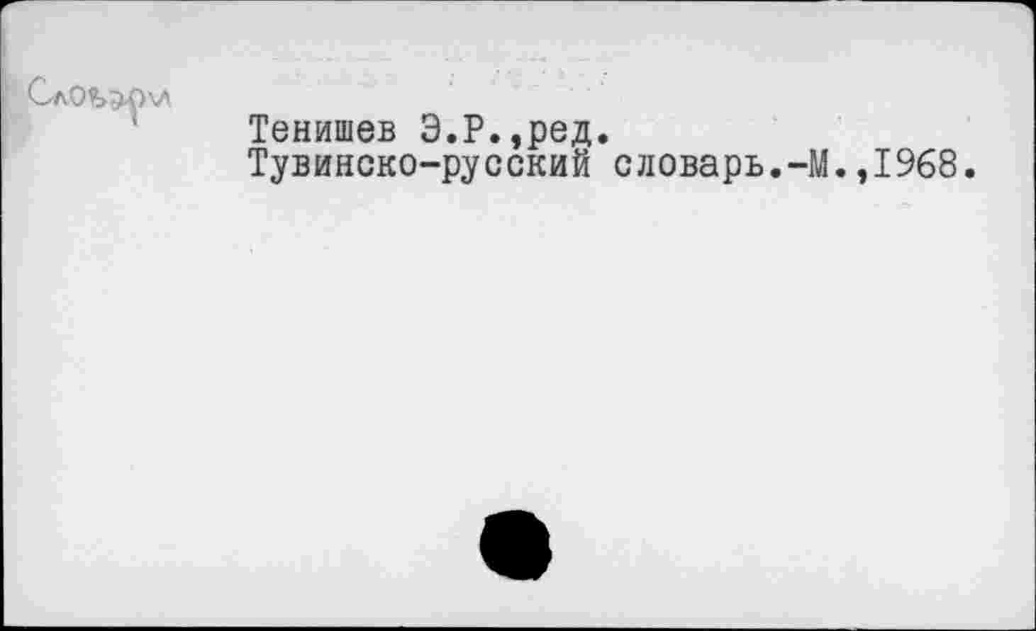 ﻿Тенишев Э.Р.,ред.
Тувинско-русский словарь.-М.,1968.